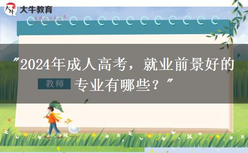 2024年成人高考，就業(yè)前景好的專業(yè)有哪些？
