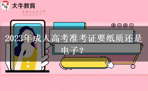 2023年成人高考準(zhǔn)考證要紙質(zhì)還是電子？