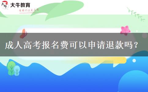 成人高考報(bào)名費(fèi)可以申請(qǐng)退款嗎？