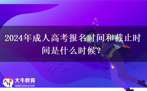 2024年成人高考報名時間和截止時間是什么時候？