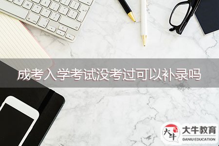 成考入學(xué)考試沒考過可以補錄嗎