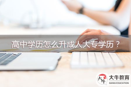 高中學(xué)歷怎么升成人大專(zhuān)學(xué)歷？