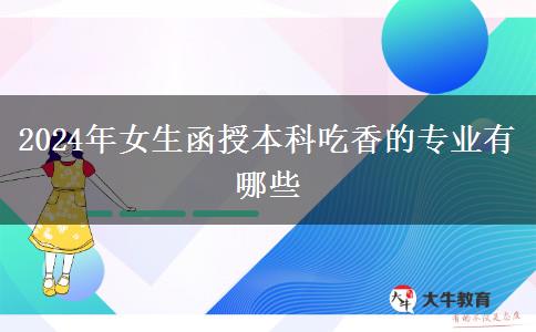 2024年女生函授本科吃香的專(zhuān)業(yè)有哪些