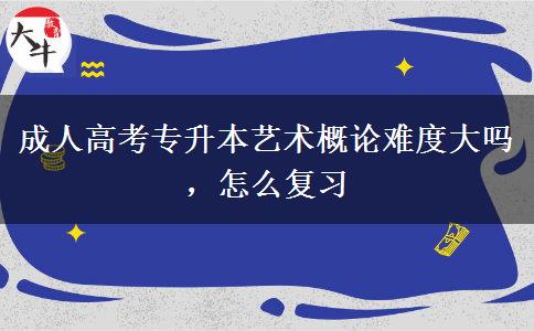 成人高考專升本藝術(shù)概論難度大嗎，怎么復(fù)習(xí)