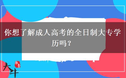你想了解成人高考的全日制大專(zhuān)學(xué)歷嗎？