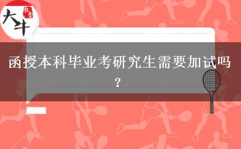 函授本科畢業(yè)考研究生需要加試嗎？