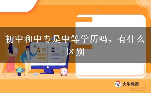 初中和中專是中等學(xué)歷嗎，有什么區(qū)別