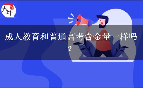 成人教育和普通高考含金量一樣嗎？
