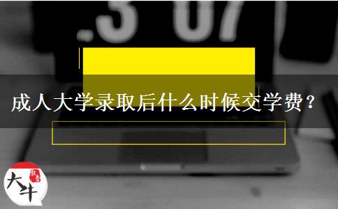 成人大學(xué)錄取后什么時(shí)候交學(xué)費(fèi)？