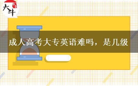 成人高考大專英語難嗎，是幾級(jí)