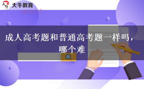 成人高考題和普通高考題一樣嗎，哪個(gè)難