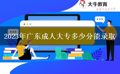 2023年廣東成人大專(zhuān)多少分能錄取