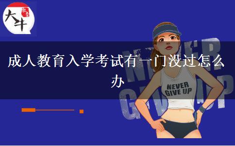 成人教育入學(xué)考試有一門沒(méi)過(guò)怎么辦