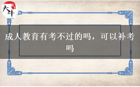 成人教育有考不過(guò)的嗎，可以補(bǔ)考嗎