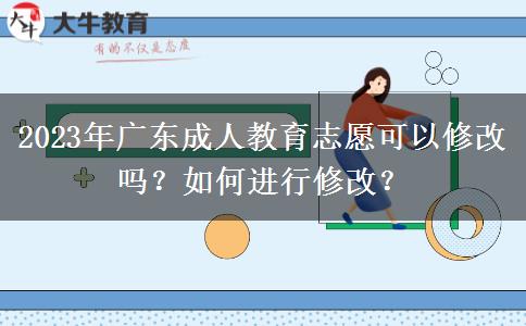 2023年廣東成人教育志愿可以修改嗎？如何進(jìn)行修