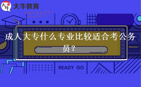 成人大專什么專業(yè)比較適合考公務員？