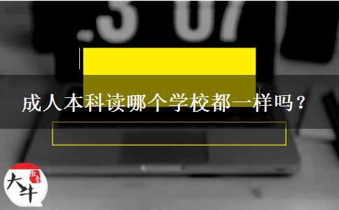 成人本科讀哪個(gè)學(xué)校都一樣嗎？