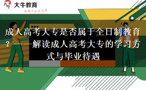 成人高考大專是否屬于全日制教育？——解讀成人高考大專的學(xué)習(xí)方式與畢業(yè)待遇