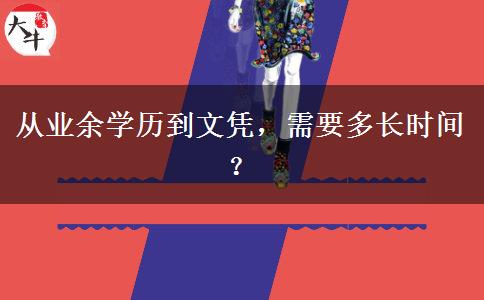 從業(yè)余學(xué)歷到文憑，需要多長時間？