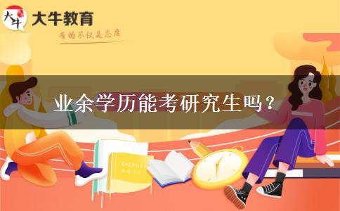 業(yè)余學歷能考研究生嗎？