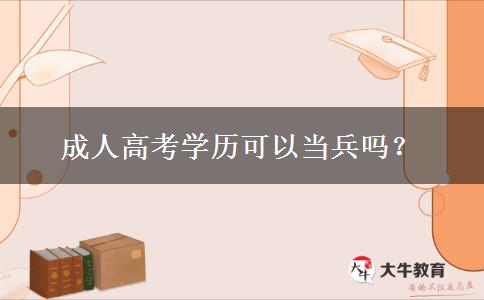 成人高考學(xué)歷可以當(dāng)兵嗎？