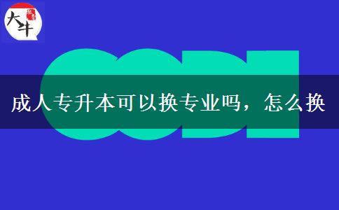 成人專升本可以換專業(yè)嗎，怎么換