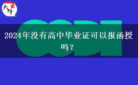 2024年沒有高中畢業(yè)證可以報函授嗎？