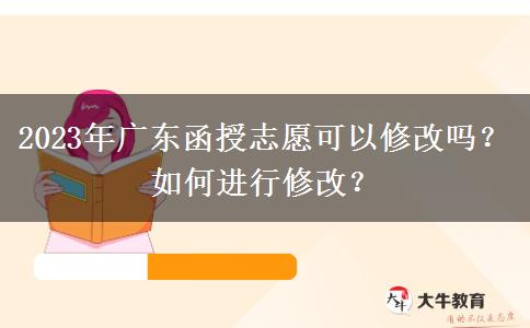 2023年廣東函授志愿可以修改嗎？如何進行修改？