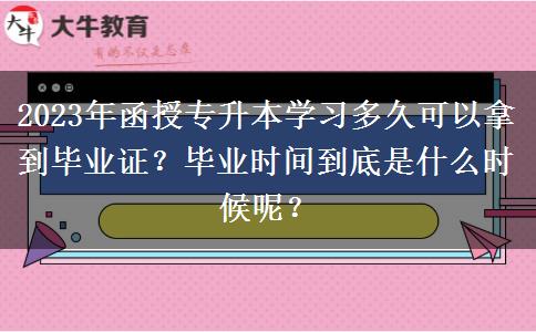 2023年函授專升本學習多久可以拿到畢業(yè)證？