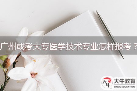 廣州成考大專(zhuān)醫(yī)學(xué)技術(shù)專(zhuān)業(yè)怎樣報(bào)考？