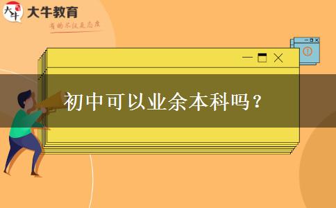 初中可以業(yè)余本科嗎？