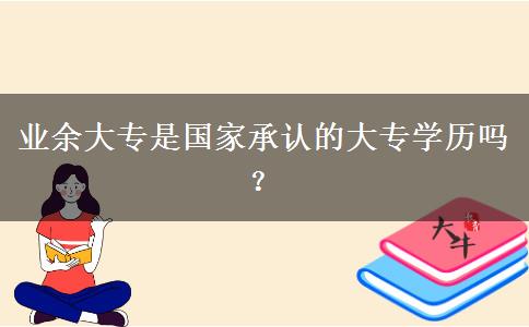 業(yè)余大專是國(guó)家承認(rèn)的大專學(xué)歷嗎？