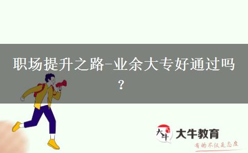 職場提升之路-業(yè)余大專好通過嗎？