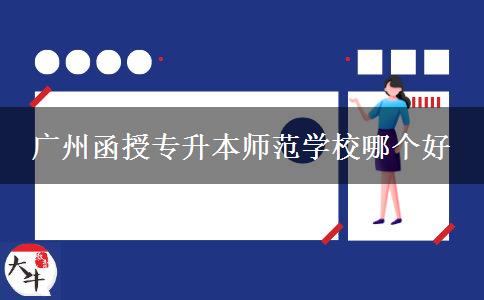 廣州函授專(zhuān)升本師范學(xué)校哪個(gè)好