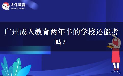 廣州成人教育兩年半的學(xué)校還能考嗎？