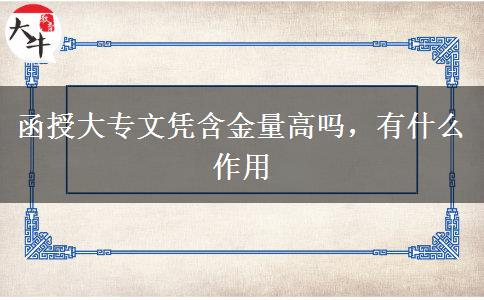 函授大專文憑含金量高嗎，有什么作用