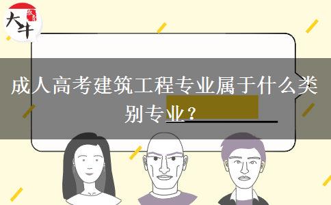 成人高考建筑工程專業(yè)屬于什么類別專業(yè)？