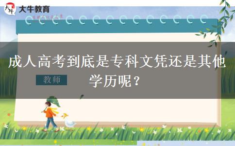 成人高考到底是?？莆膽{還是其他學(xué)歷呢？