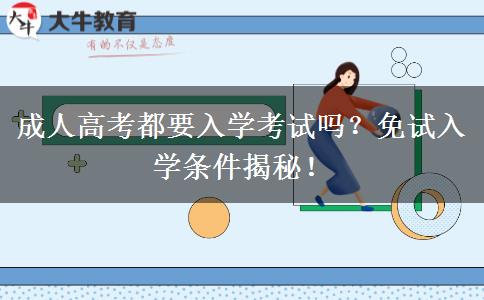 成人高考都要入學(xué)考試嗎？免試入學(xué)條件揭秘！