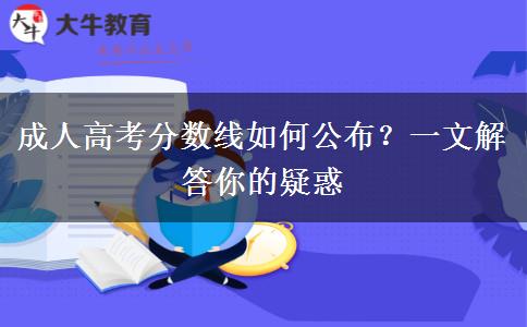 成人高考分?jǐn)?shù)線如何公布？一文解答你的疑惑