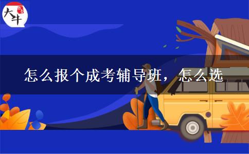 怎么報(bào)個(gè)成考輔導(dǎo)班，怎么選