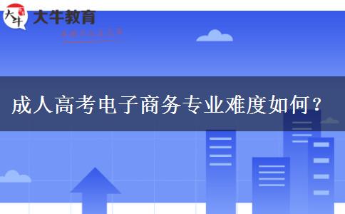 成人高考電子商務(wù)專業(yè)難度如何？