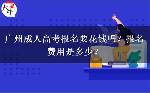廣州成人高考報(bào)名要花錢嗎？報(bào)名費(fèi)用是多少？