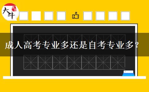 成人高考專業(yè)多還是自考專業(yè)多？