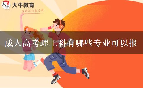 成人高考理工科有哪些專(zhuān)業(yè)可以報(bào)