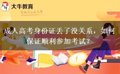 成人高考身份證丟了沒關(guān)系，如何保證順利參加考試？