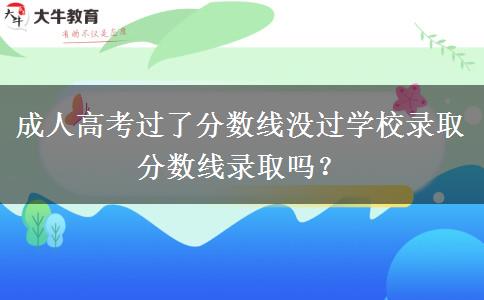成人高考過了分?jǐn)?shù)線沒過學(xué)校錄取分?jǐn)?shù)線錄取嗎