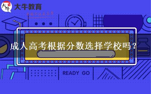 成人高考根據(jù)分?jǐn)?shù)選擇學(xué)校嗎？