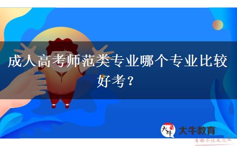 成人高考師范類(lèi)專(zhuān)業(yè)哪個(gè)專(zhuān)業(yè)比較好考？