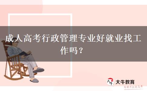 成人高考行政管理專業(yè)好就業(yè)找工作嗎？